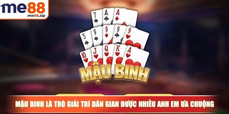 Mậu Binh là trò giải trí dân gian được nhiều anh em ưa chuộng