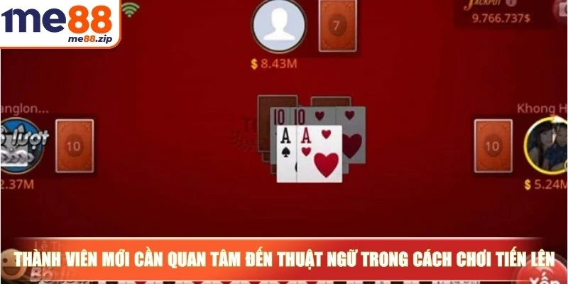 Thành viên mới cần quan tâm đến thuật ngữ trong cách chơi Tiến lên