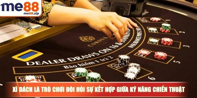 Xì dách là trò chơi đòi hỏi sự kết hợp giữa kỹ năng và chiến thuật