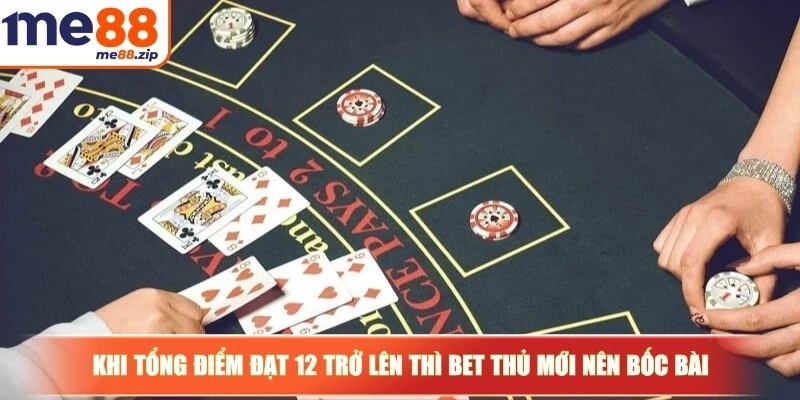Khi tổng điểm đạt 12 trở lên thì anh em bet thủ mới nên bốc bài