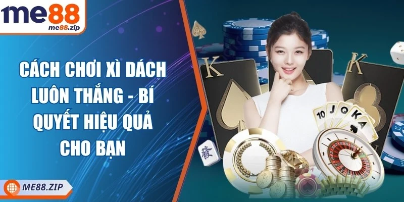Cách chơi xì dách luôn thắng - Bí quyết hiệu quả cho bạn