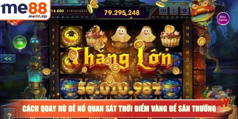 Cách quay hũ dễ nổ quan sát thời điểm vàng để săn thưởng