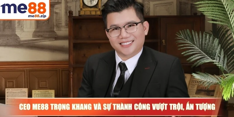 CEO Me88 Trọng Khang và sự thành công vượt trội, ấn tượng