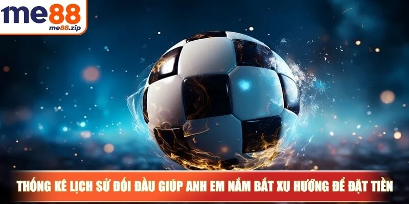 Thống kê lịch sử đối đầu giúp anh em nắm bắt xu hướng để đặt tiền