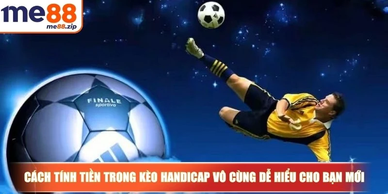 Cách tính tiền trong kèo Handicap vô cùng dễ hiểu cho bạn mới