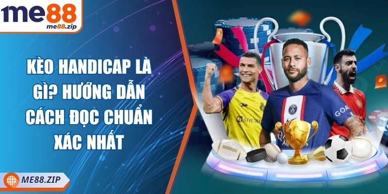 Kèo Handicap là gì? Cách đọc chuẩn xác nhất cho bạn