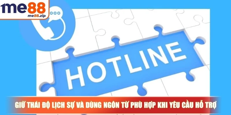 Giữ thái độ lịch sự và dùng ngôn từ phù hợp khi yêu cầu hỗ trợ