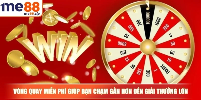 Vòng quay miễn phí giúp bạn chạm gần hơn đến các giải thưởng lớn