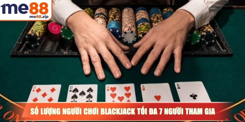 Số lượng người chơi Blackjack tối đa 7 người tham gia